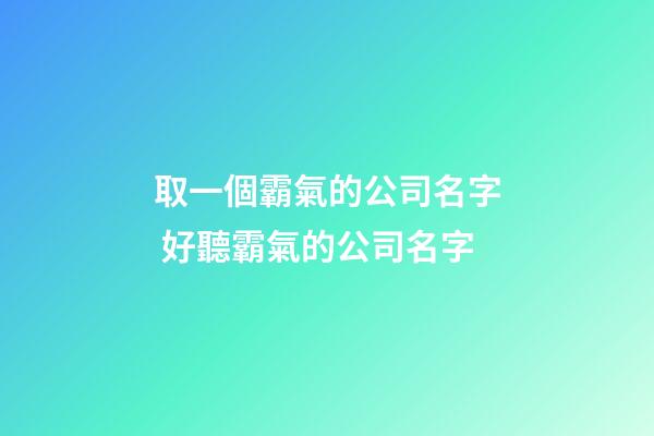 取一個霸氣的公司名字 好聽霸氣的公司名字-第1張-公司起名-玄機(jī)派